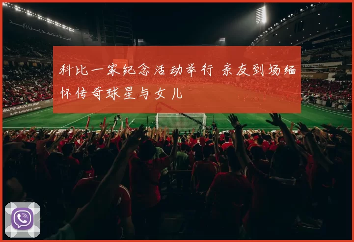 科比一家纪念活动举行 亲友到场缅怀传奇球星与女儿