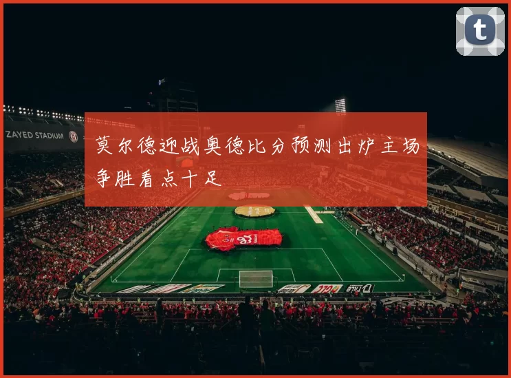 莫尔德迎战奥德比分预测出炉主场争胜看点十足