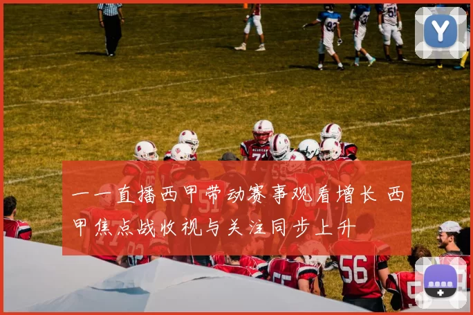 一一直播西甲带动赛事观看增长 西甲焦点战收视与关注同步上升