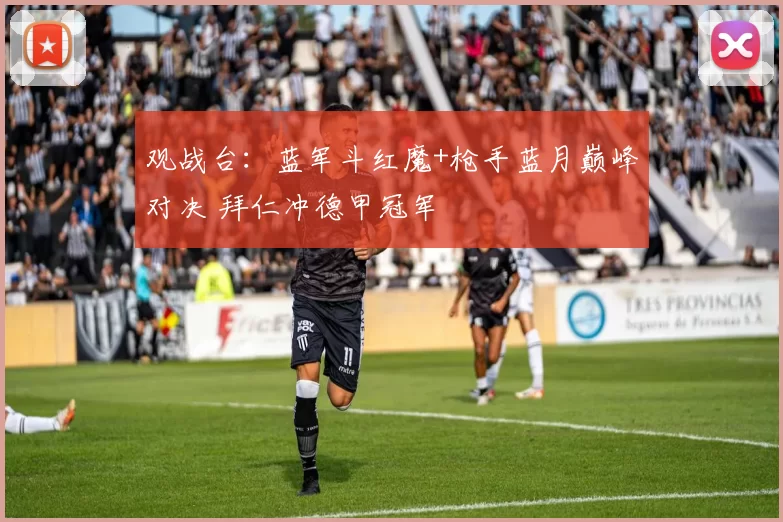 观战台：蓝军斗红魔+枪手蓝月巅峰对决 拜仁冲德甲冠军