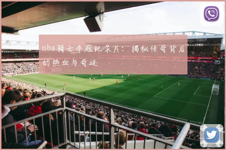 nba骑士夺冠纪录片：揭秘传奇背后的热血与奇迹