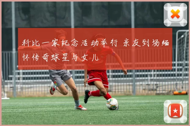 科比一家纪念活动举行 亲友到场缅怀传奇球星与女儿