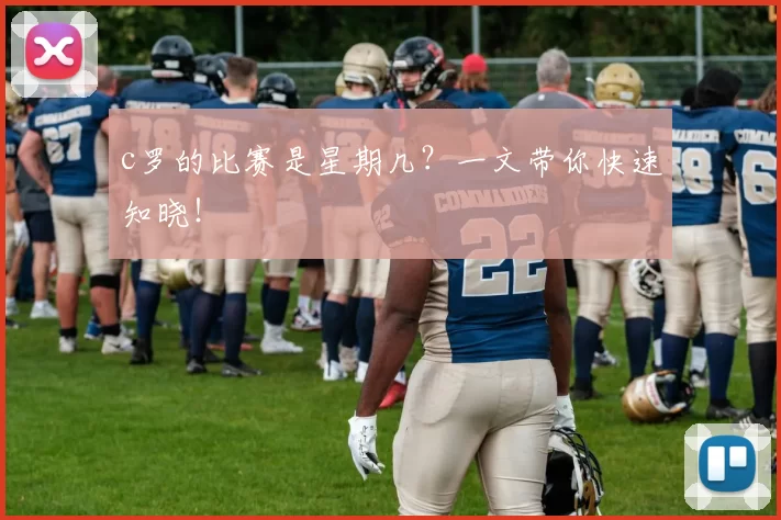 c罗的比赛是星期几？一文带你快速知晓！