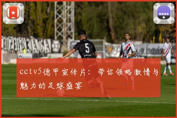 cctv5德甲宣传片：带你领略激情与魅力的足球盛宴
