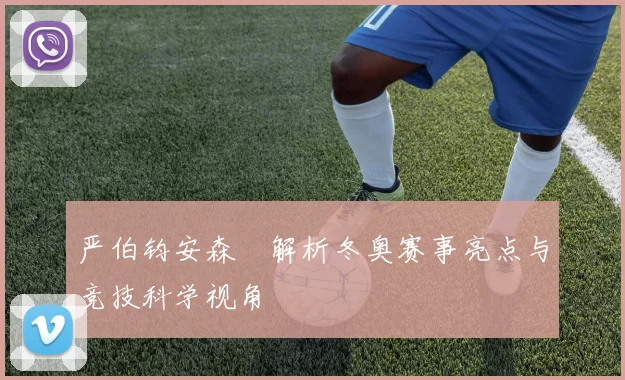 严伯钧安森垚解析冬奥赛事亮点与竞技科学视角