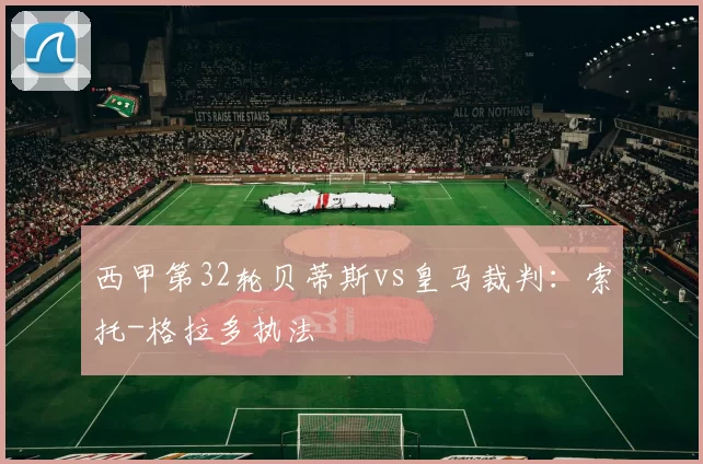 西甲第32轮贝蒂斯vs皇马裁判：索托-格拉多执法