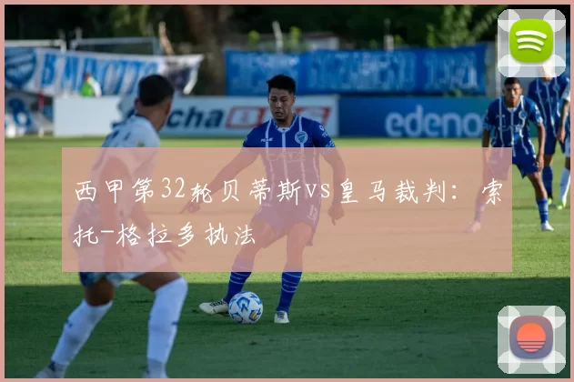 西甲第32轮贝蒂斯vs皇马裁判：索托-格拉多执法