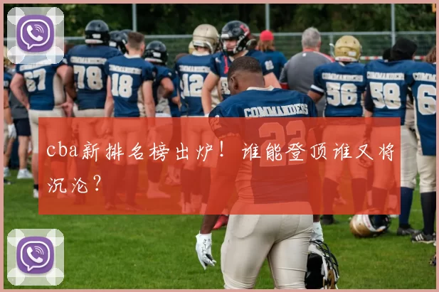 cba新排名榜出炉！谁能登顶谁又将沉沦？