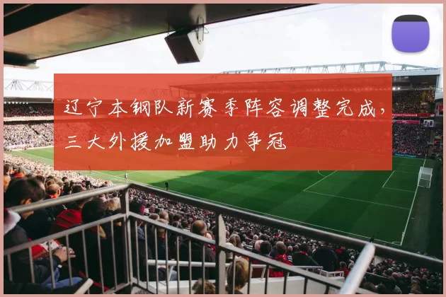 辽宁本钢队新赛季阵容调整完成，三大外援加盟助力争冠