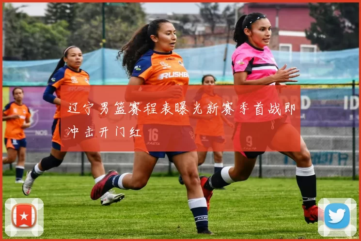 辽宁男篮赛程表曝光新赛季首战即冲击开门红