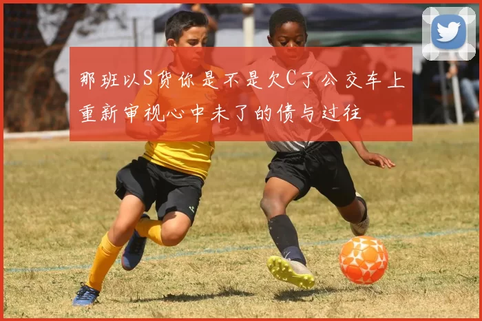 那班以S货你是不是欠C了公交车上重新审视心中未了的债与过往