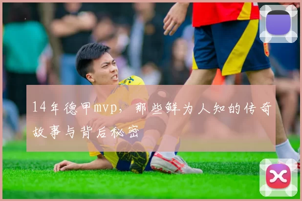 14年德甲mvp，那些鲜为人知的传奇故事与背后秘密