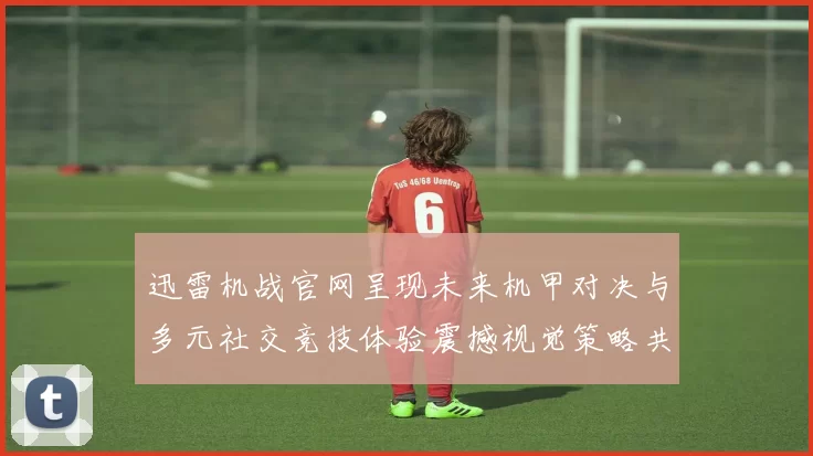 迅雷机战官网呈现未来机甲对决与多元社交竞技体验震撼视觉策略共创