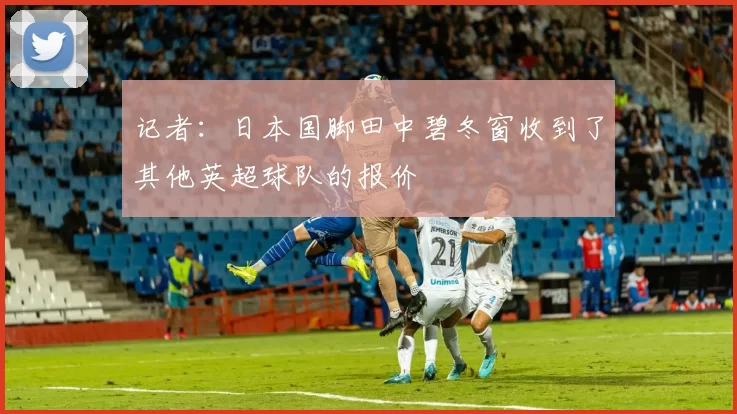 记者：日本国脚田中碧冬窗收到了其他英超球队的报价