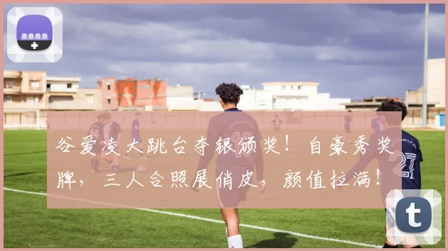 谷爱凌大跳台夺银颁奖！自豪秀奖牌，三人合照展俏皮，颜值拉满！