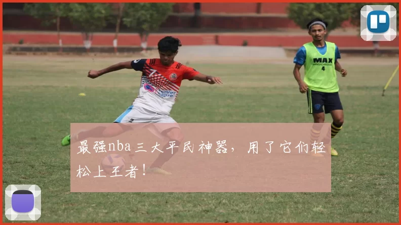 最强nba三大平民神器，用了它们轻松上王者！