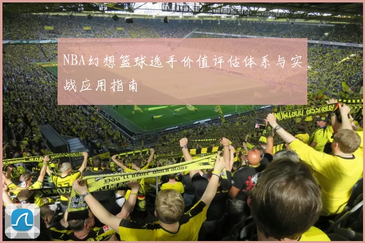 NBA幻想篮球选手价值评估体系与实战应用指南