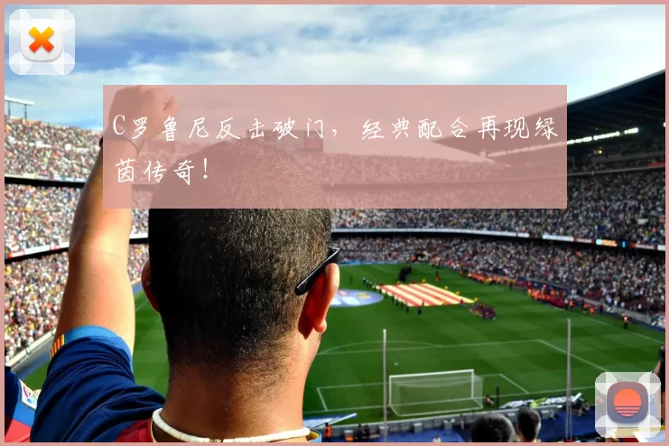 C罗鲁尼反击破门，经典配合再现绿茵传奇！