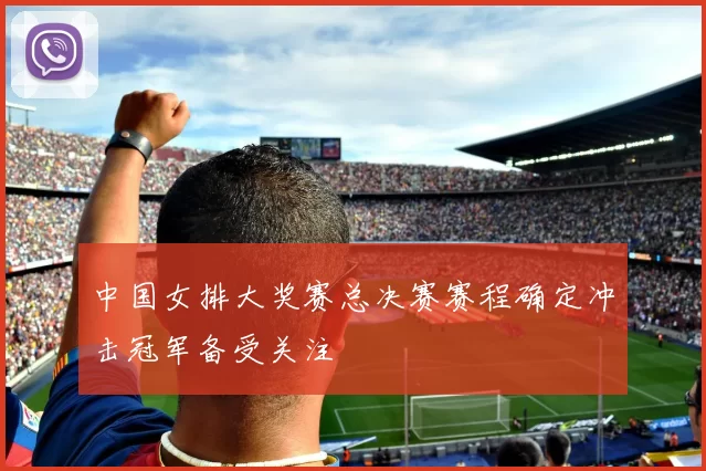 中国女排大奖赛总决赛赛程确定冲击冠军备受关注