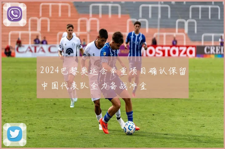 2024巴黎奥运会举重项目确认保留中国代表队全力备战冲金