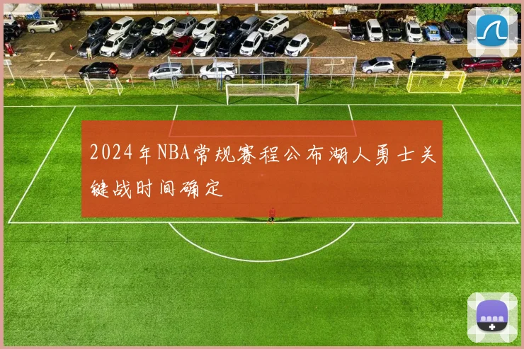 2024年NBA常规赛程公布湖人勇士关键战时间确定