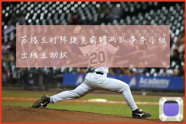 苏格兰对阵捷克前瞻两队争夺小组出线主动权