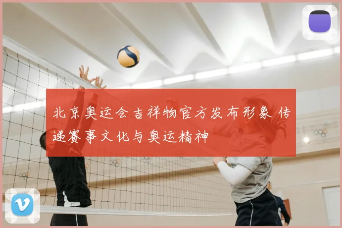 北京奥运会吉祥物官方发布形象 传递赛事文化与奥运精神