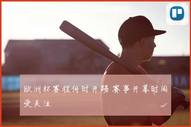 欧洲杯赛程何时开踢 赛事开幕时间受关注