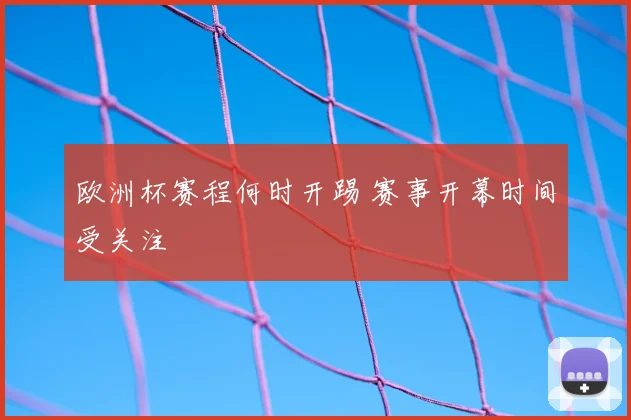 欧洲杯赛程何时开踢 赛事开幕时间受关注