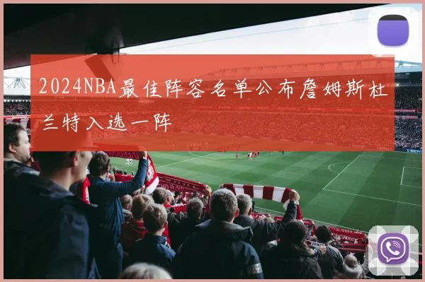 2024NBA最佳阵容名单公布詹姆斯杜兰特入选一阵
