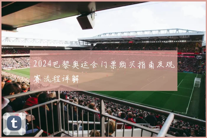 2024巴黎奥运会门票购买指南及观赛流程详解
