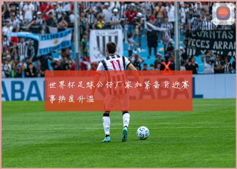 世界杯足球公仔厂家加紧备货迎赛事热度升温