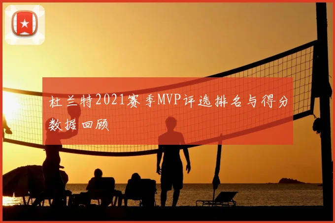 杜兰特2021赛季MVP评选排名与得分数据回顾
